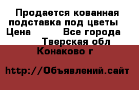 Продается кованная подставка под цветы › Цена ­ 192 - Все города  »    . Тверская обл.,Конаково г.